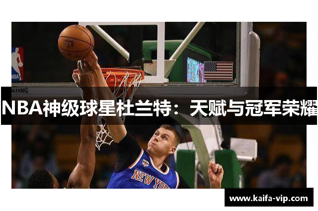 NBA神级球星杜兰特：天赋与冠军荣耀